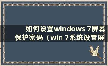 如何设置windows 7屏幕保护密码（win 7系统设置屏幕保护密码）